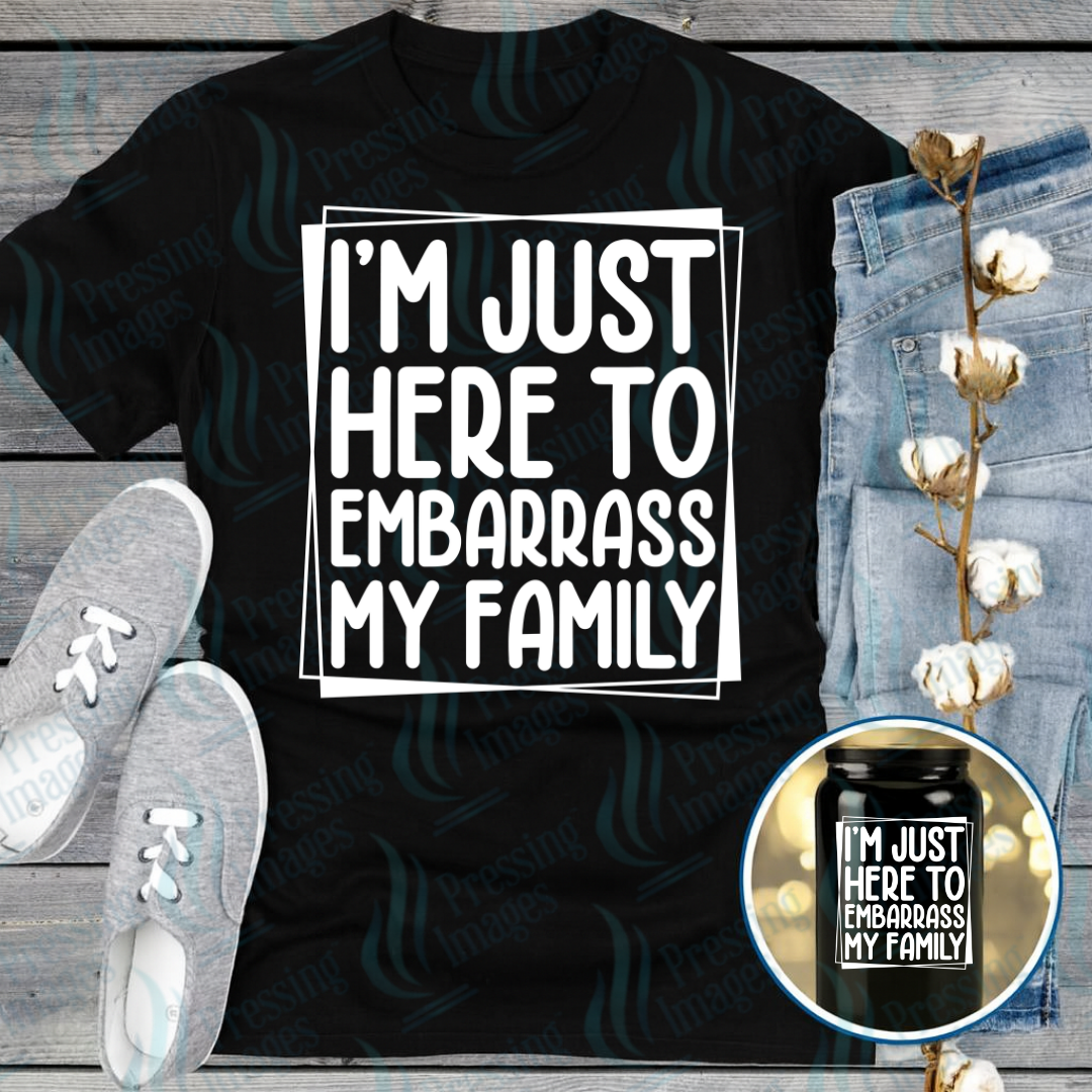 DTF 7305 I'm Just Here To Embarrass My Family — Pressing Images Canada