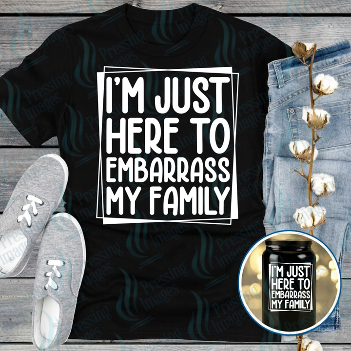 DTF 7305 I'm Just Here To Embarrass My Family — Pressing Images Canada