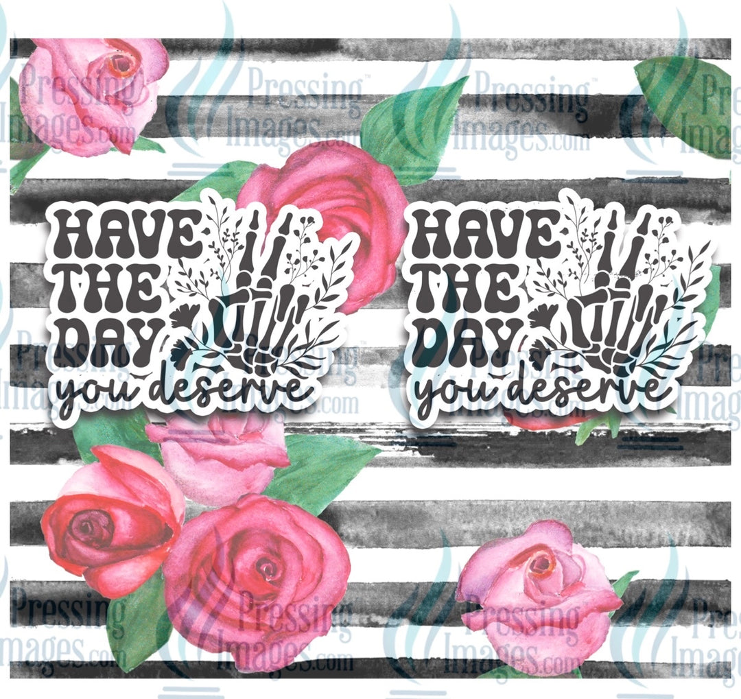 8239 Have the day you deserve tumbler wrap