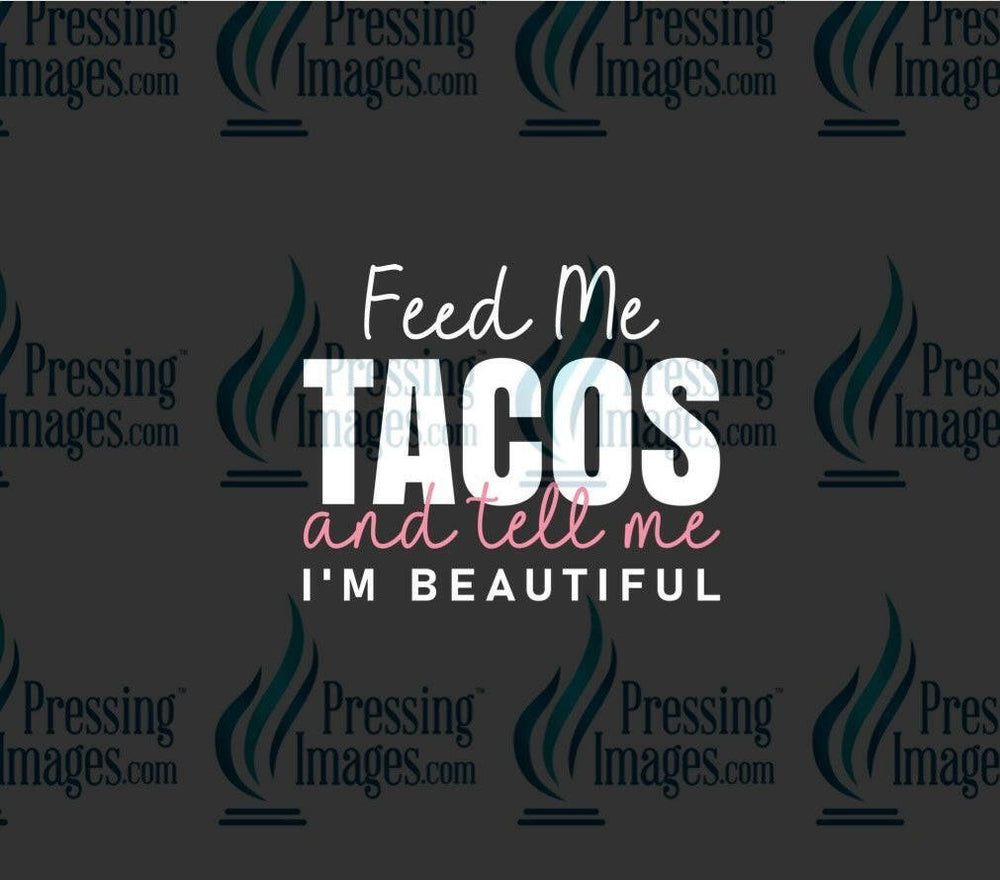 DTF: 1082 Feed me tacos and tell me I’m pretty - Pressing Images