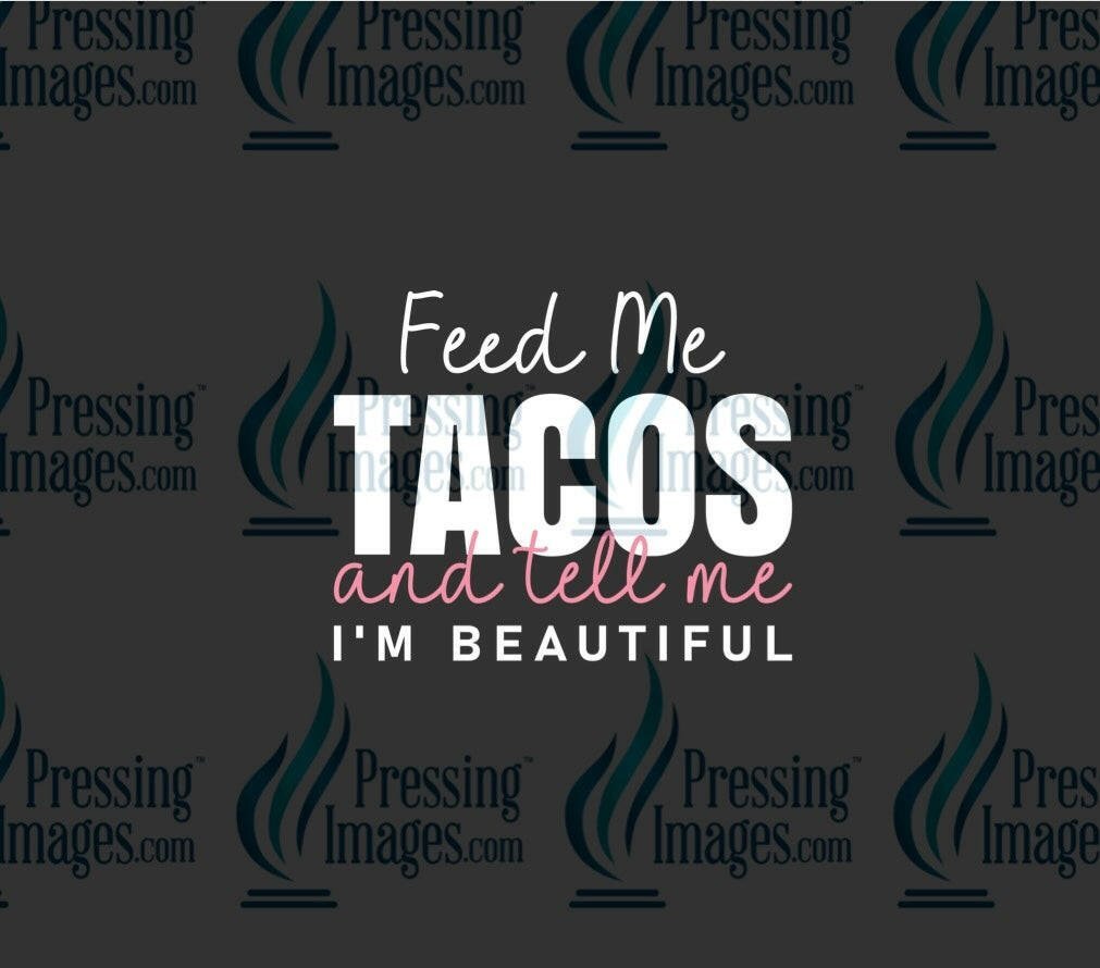 DTF: 1082 Feed me tacos and tell me I’m pretty - Pressing Images