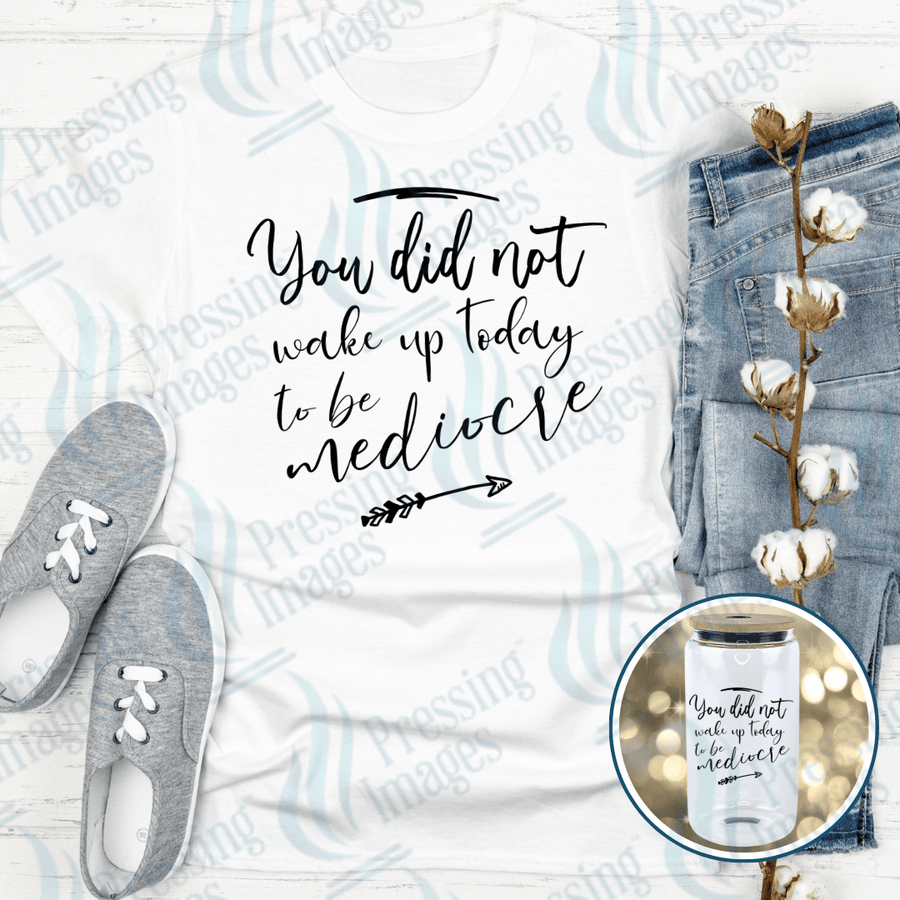 DTF 4015 You Did Not Wake Up To Be Mediocre - Pressing Images