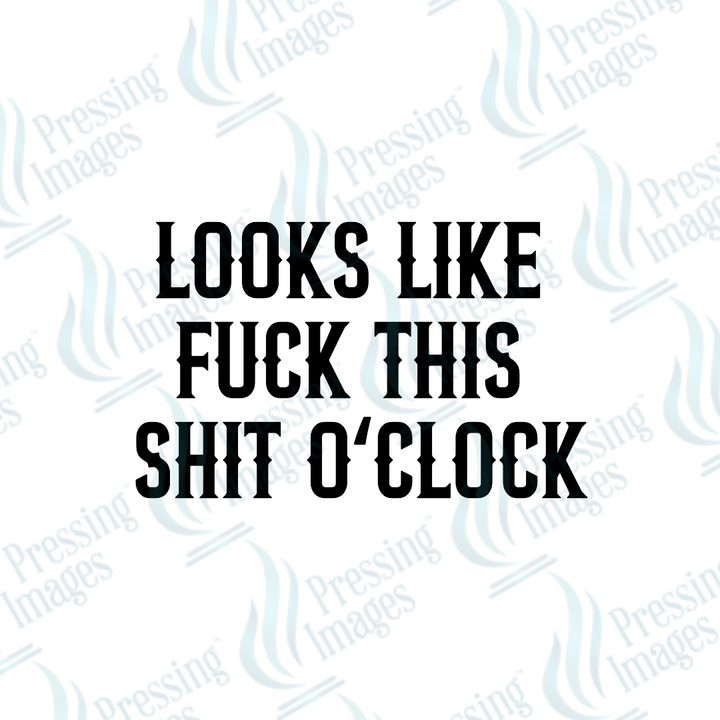 DTF 4032 Looks Like Fuck This Shit O'Clock - Pressing Images