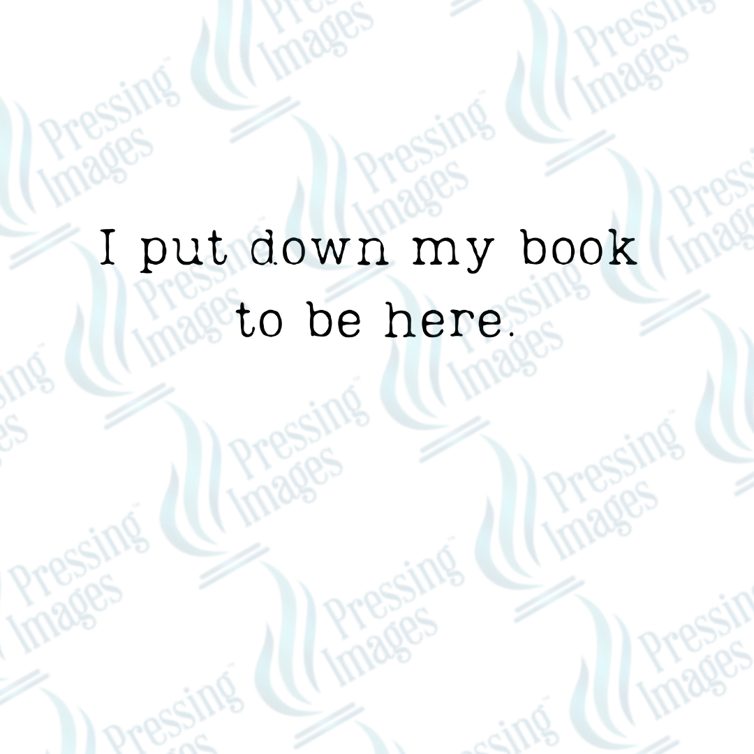 DTF 4039 I Put My Book Down To Be Here Text only - Pressing Images