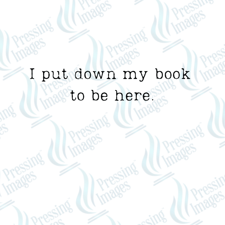 DTF 4039 I Put My Book Down To Be Here Text only - Pressing Images