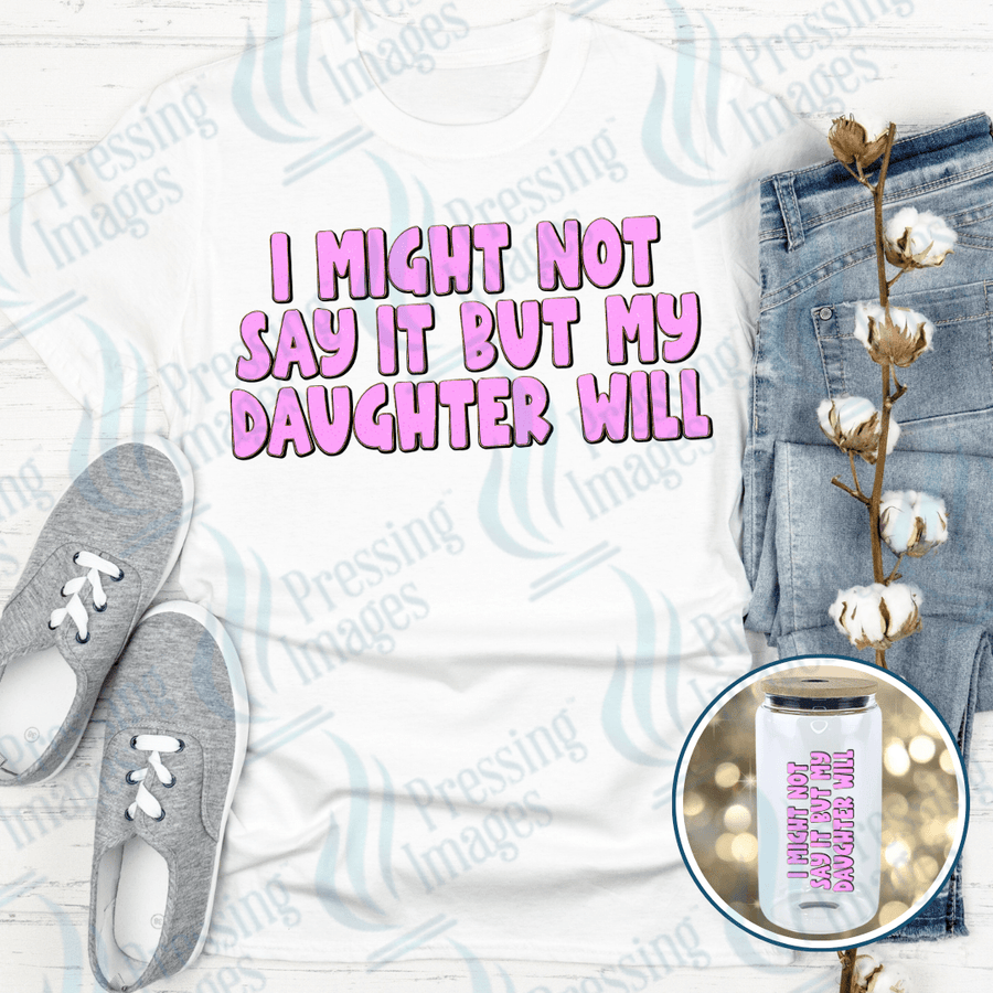DTF 4049 I Might Not Say It But My Daughter Will - Pressing Images