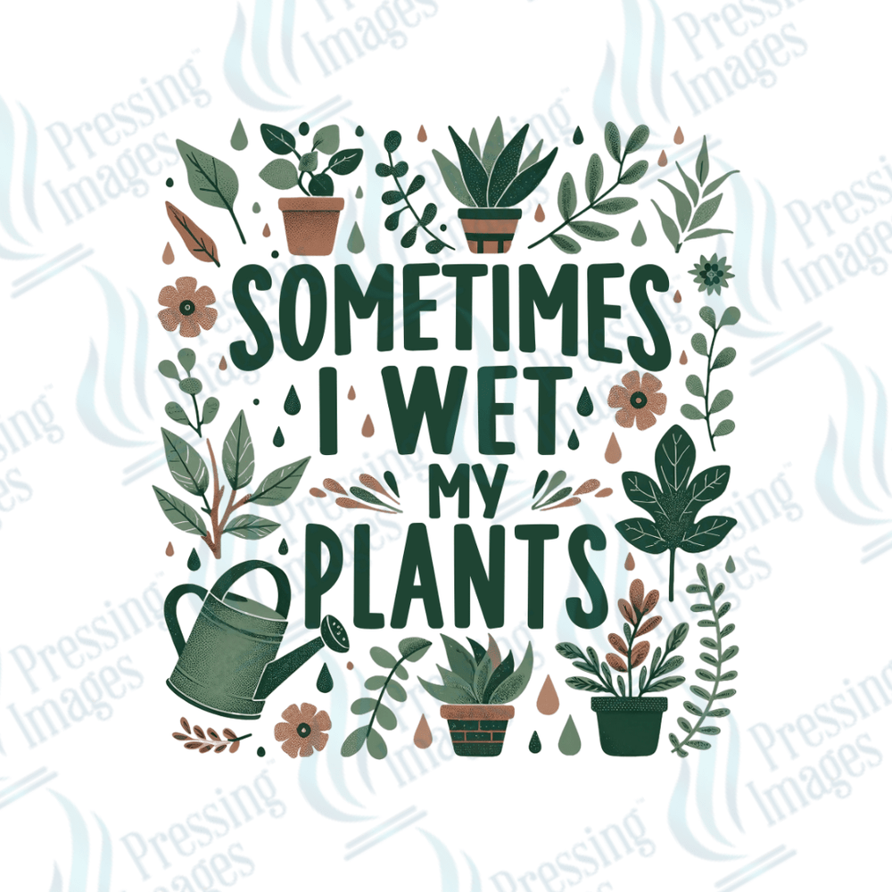 DTF 6009 Sometimes I Wet My Plants - Pressing Images