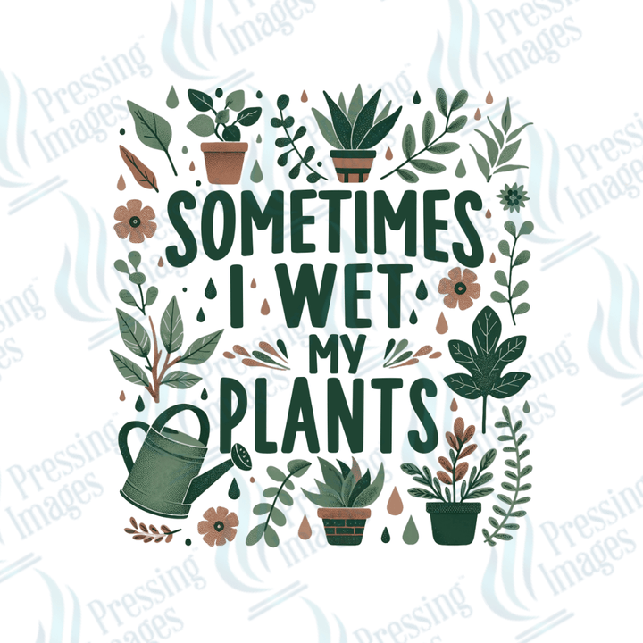 DTF 6009 Sometimes I Wet My Plants - Pressing Images