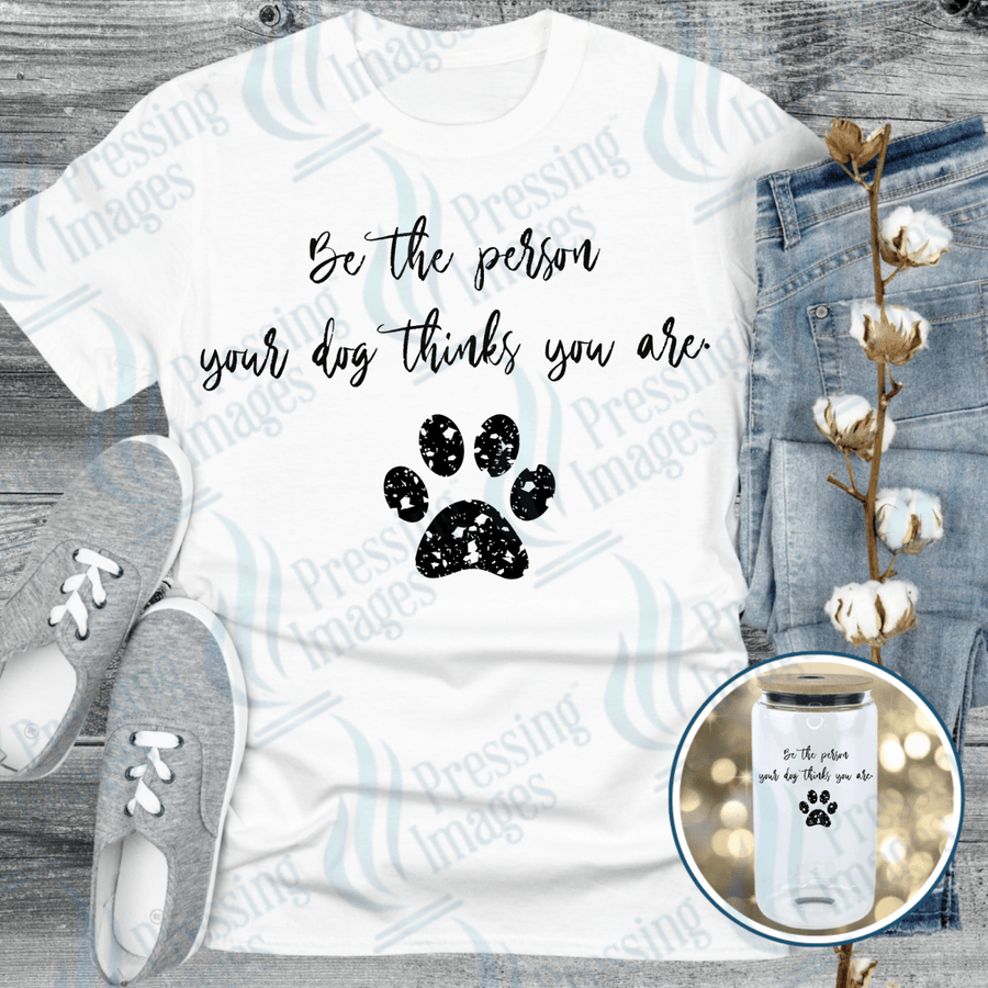 DTF 6476 Be The Person Your Dog Thinks You Are — Pressing Images Canada