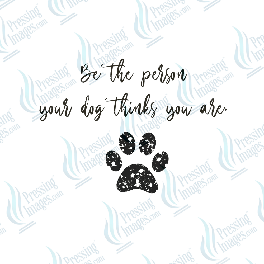 DTF 6476 Be The Person Your Dog Thinks You Are - Pressing Images