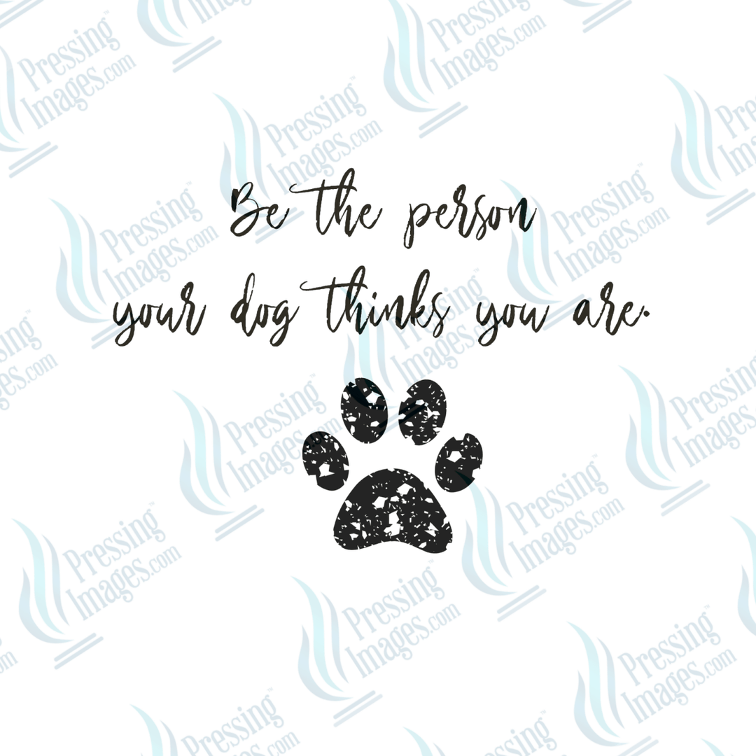 DTF 6476 Be The Person Your Dog Thinks You Are - Pressing Images
