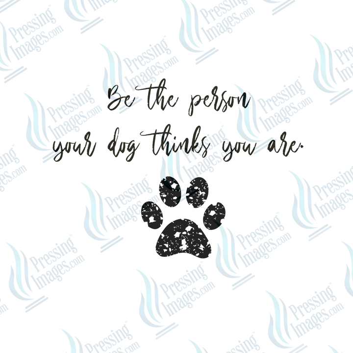 DTF 6476 Be The Person Your Dog Thinks You Are - Pressing Images