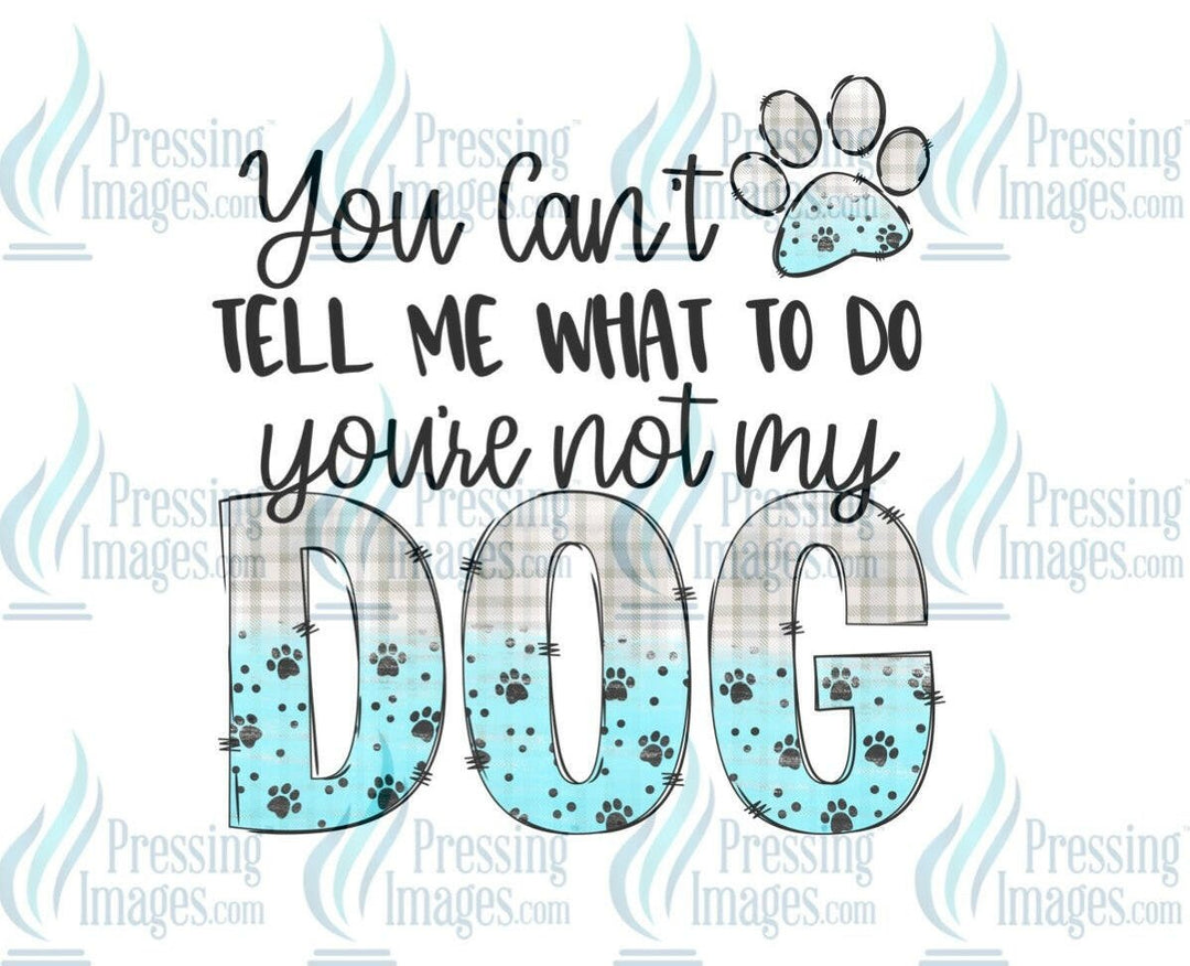 DTF: 658 You can’t tell me what to do you’re not my dog - Pressing Images