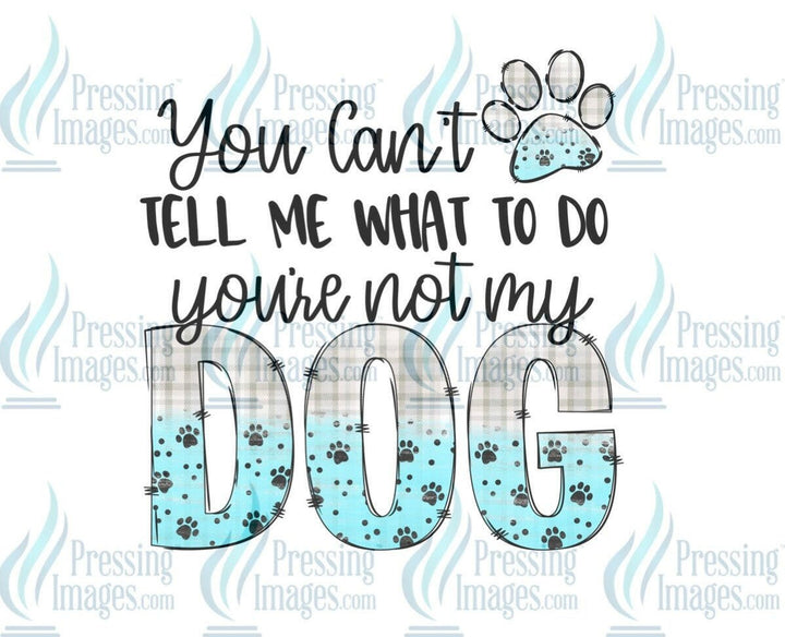 DTF: 658 You can’t tell me what to do you’re not my dog - Pressing Images