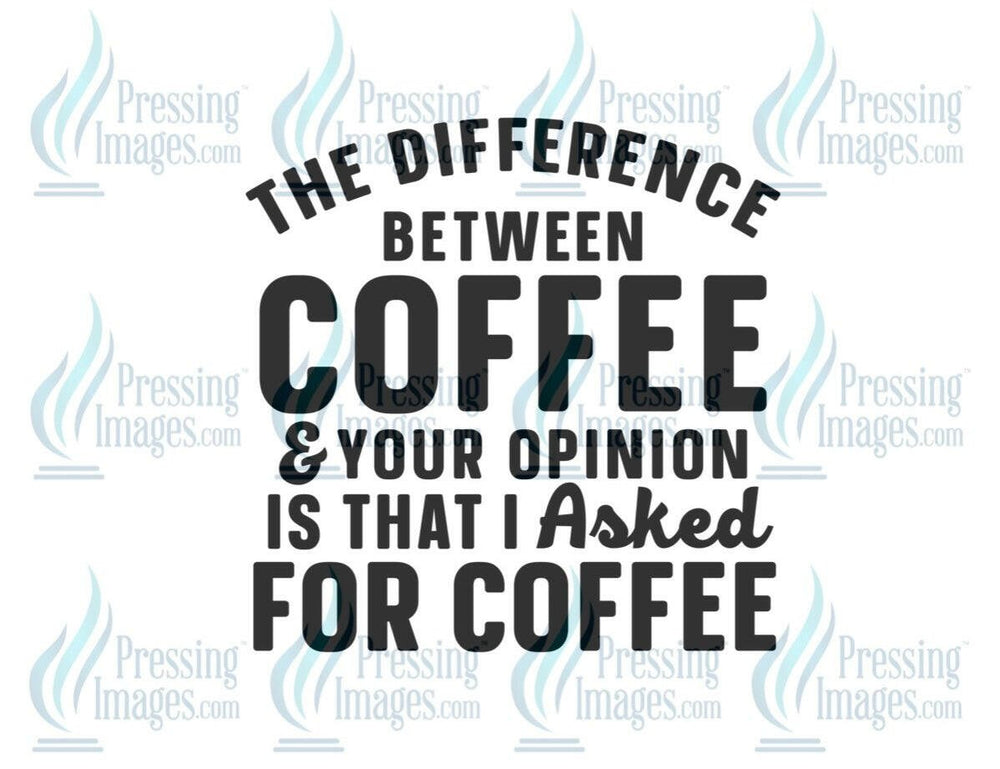 DTF: 717 The difference between between coffee and your opinion - Pressing Images