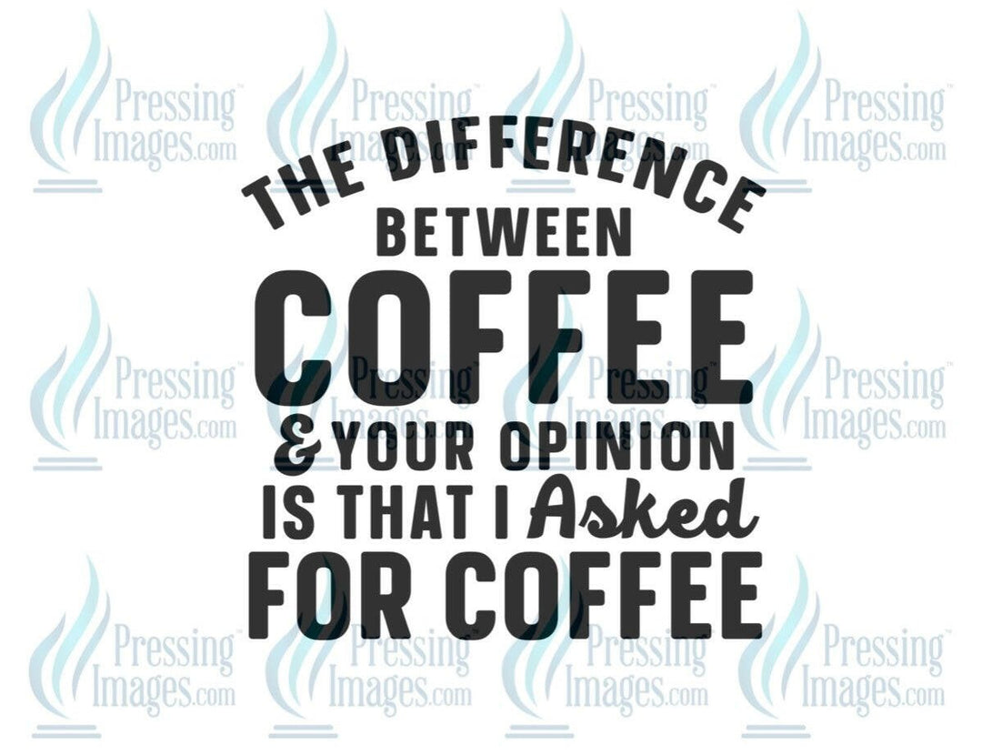 DTF: 717 The difference between between coffee and your opinion - Pressing Images