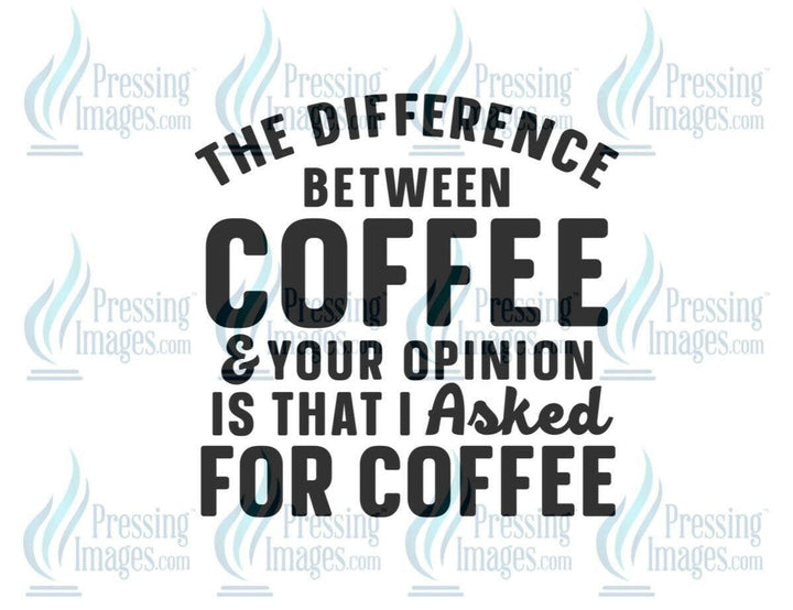 DTF: 717 The difference between between coffee and your opinion - Pressing Images