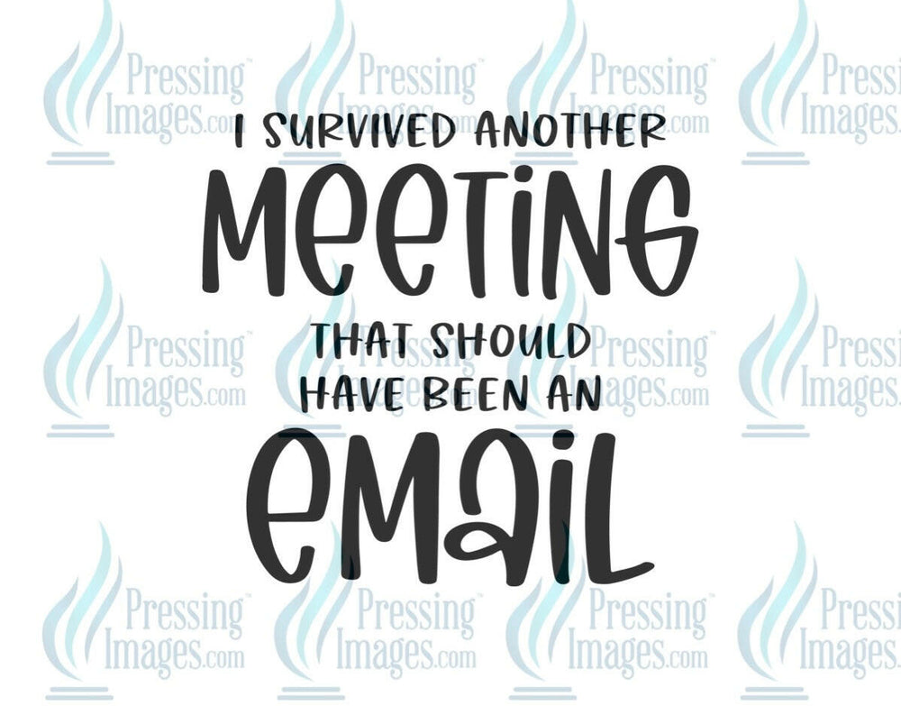 DTF: 722 I survived another meeting that could have been an email - Pressing Images