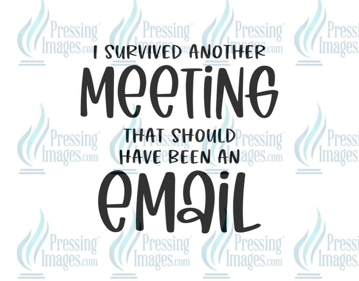 DTF: 722 I survived another meeting that could have been an email - Pressing Images
