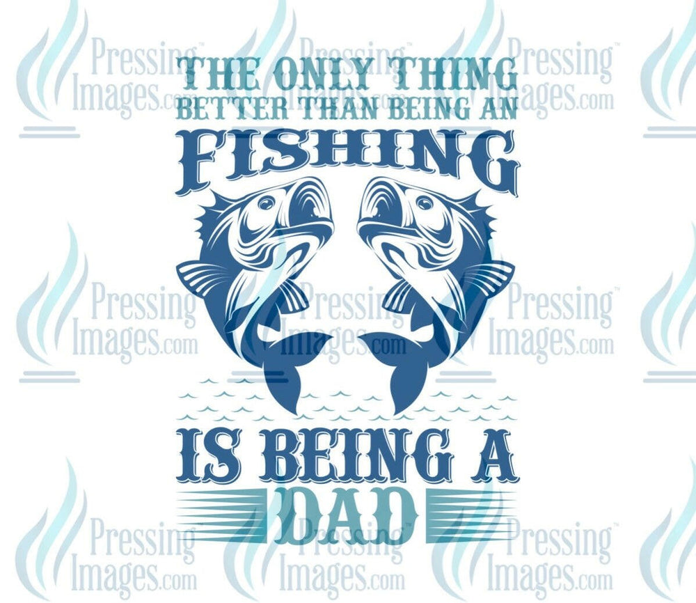 DTF: 772 Better than fishing being a Dad - Pressing Images