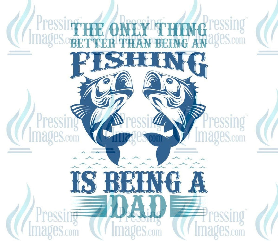 DTF: 772 Better than fishing being a Dad - Pressing Images