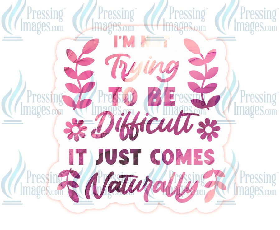 Decal: I’m not trying to be difficult it just comes naturally